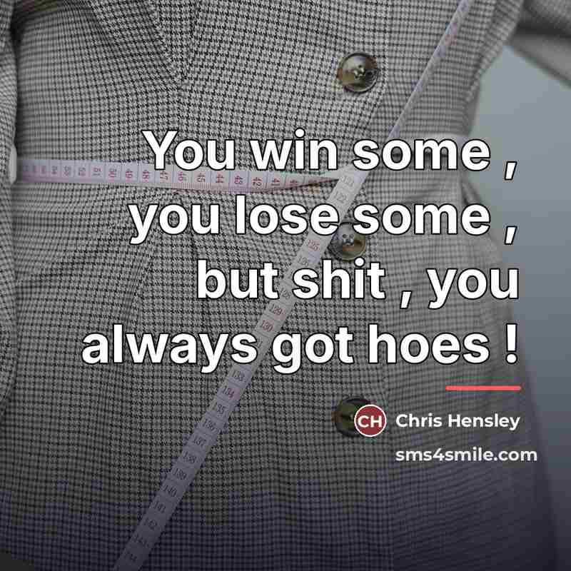 “You win some , you lose some , but shit…” quote by Chris Hensley