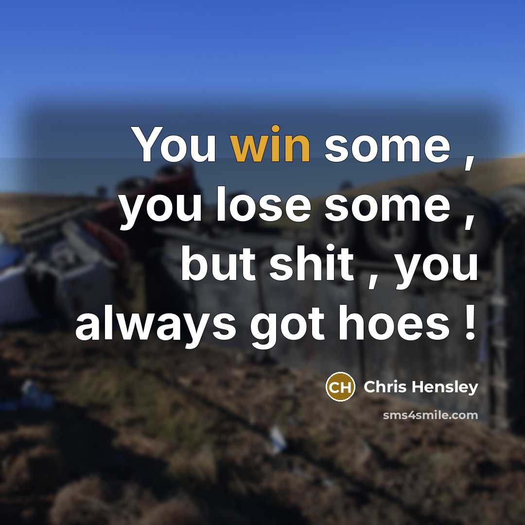 “You win some , you lose some , but shit , you always got hoes !” quote by Chris Hensley