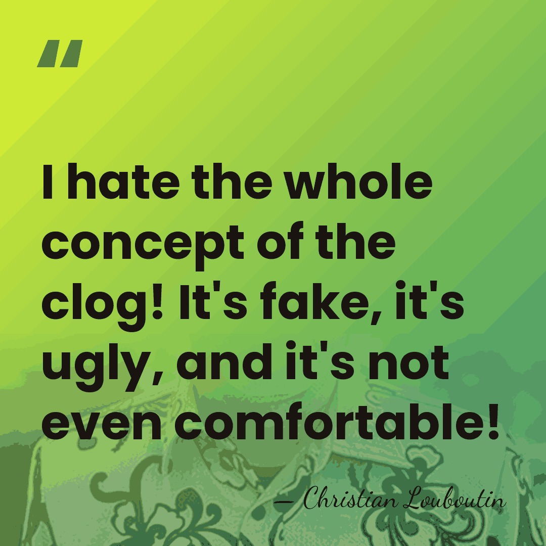 I hate the whole concept of the clog! It's fake, it's ugly,&hellip; - Christian Louboutin
