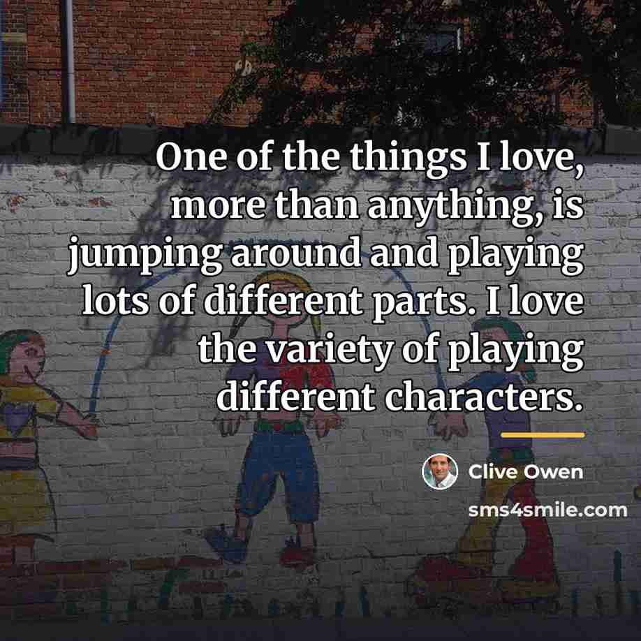 “One of the things I love, more than anything, is…” quote by Clive Owen