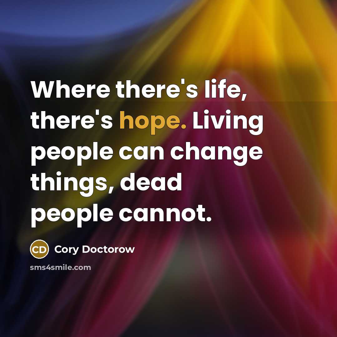 “Where there's life, there's hope. Living people can change things,…” quote by Cory Doctorow