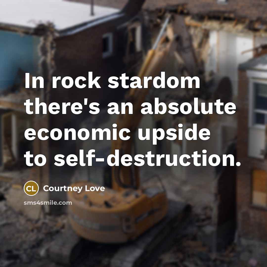 “In rock stardom there's an absolute economic upside to self-destruction.…” quote by Courtney Love