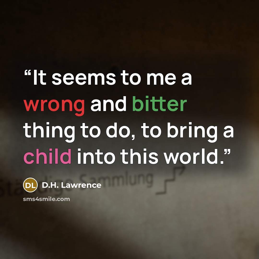 “It seems to me a wrong and bitter thing to do, to bring a child into this world.” quote by D.H. Lawrence