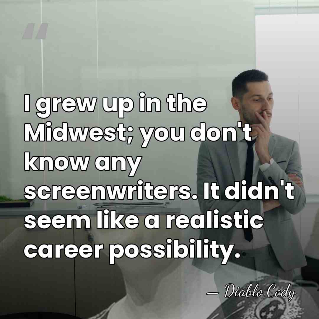 I grew up in the Midwest; you don't know any screenwriters. It&hellip; - Diablo Cody