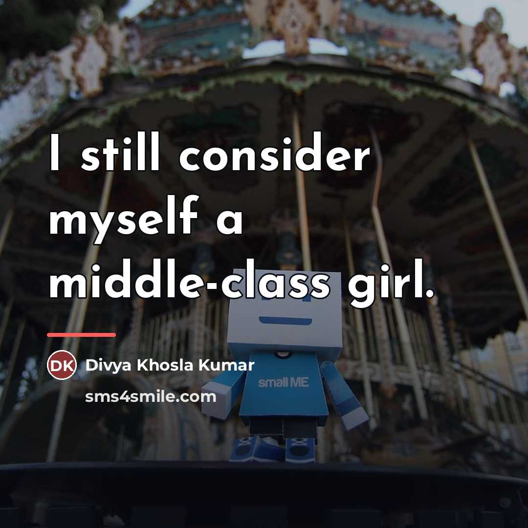 “I still consider myself a middle-class girl.…” quote by Divya Khosla Kumar