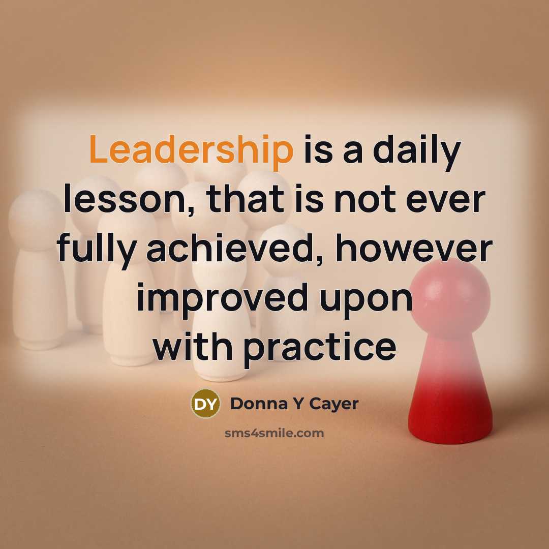 “Leadership is a daily lesson, that is not ever fully achieved, however improved upon with practice” quote by Donna Y Cayer