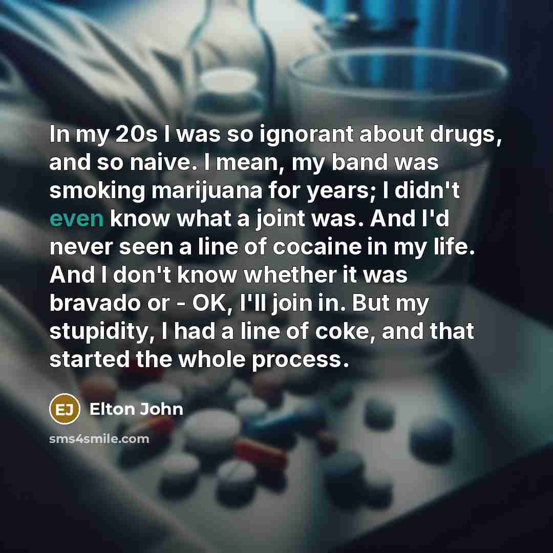 “In my 20s I was so ignorant about drugs, and…” quote by Elton John