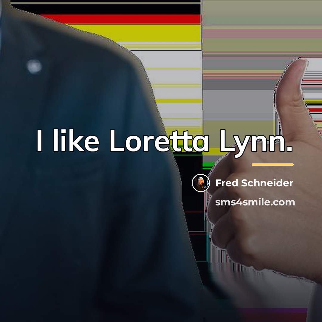 “I like Loretta Lynn.…” quote by Fred Schneider