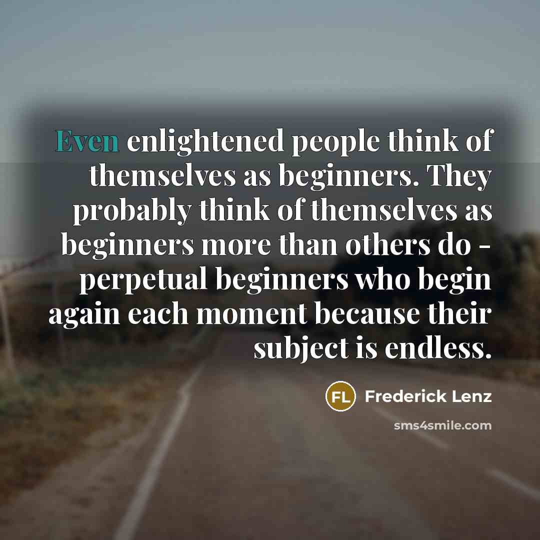 “Even enlightened people think of themselves as beginners. They probably…” quote by Frederick Lenz
