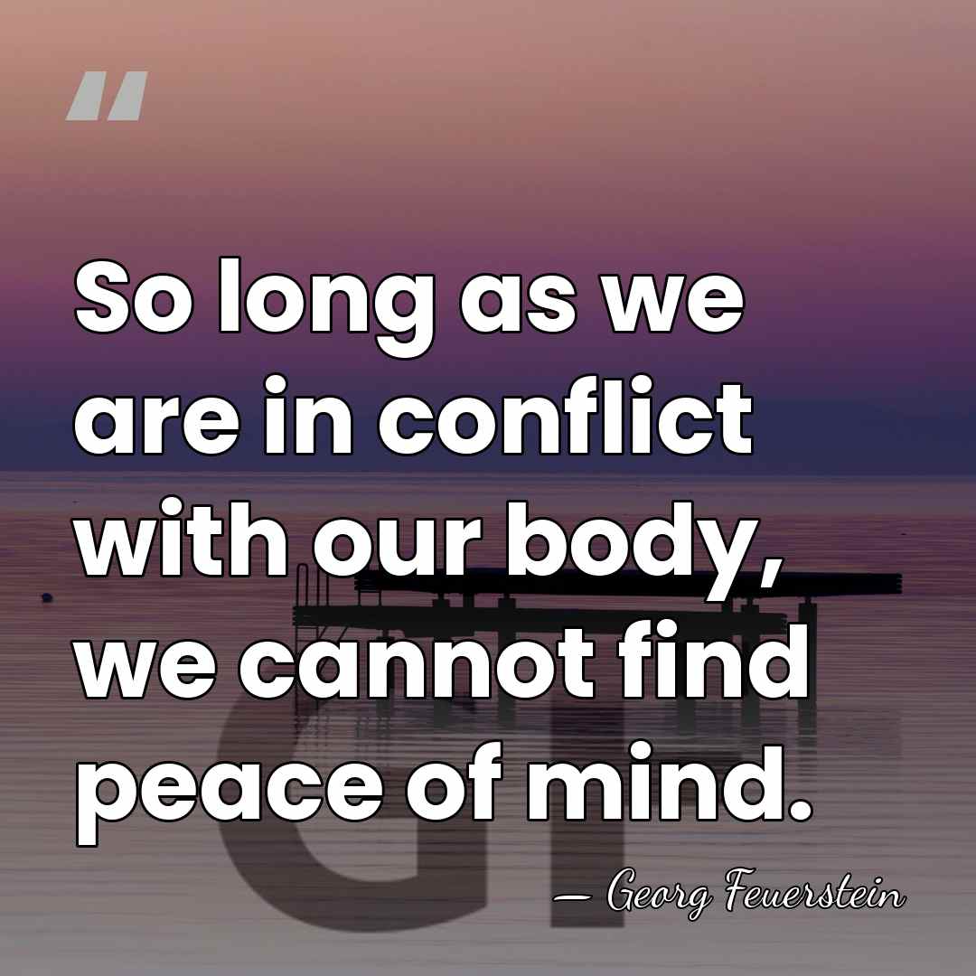 So long as we are in conflict with our body, we cannot&hellip; - Georg Feuerstein