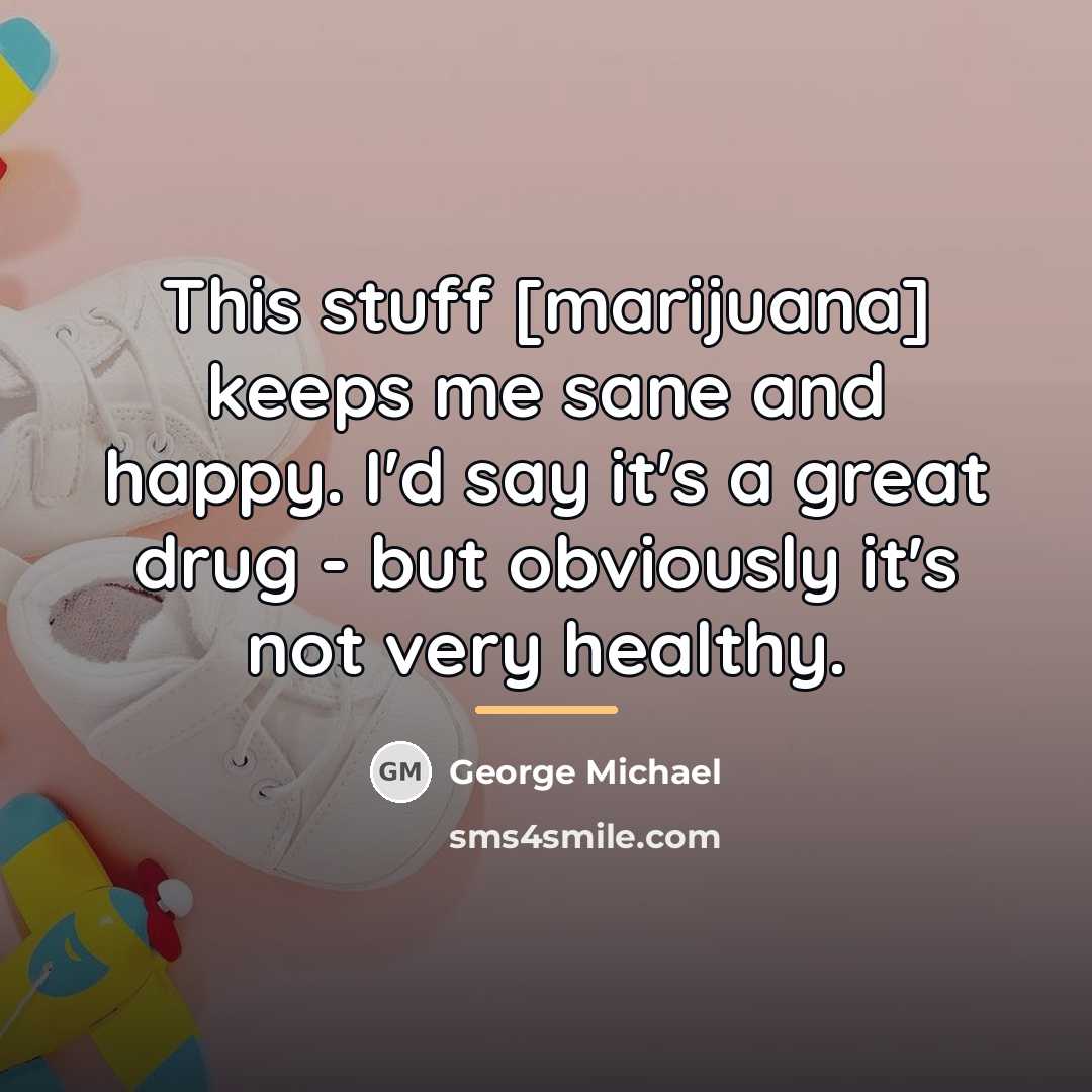 “This stuff [marijuana] keeps me sane and happy. I'd say…” quote by George Michael