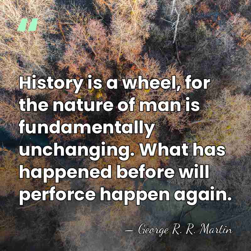 History is a wheel, for the nature of man is fundamentally unchanging.&hellip; - George R. R. Martin