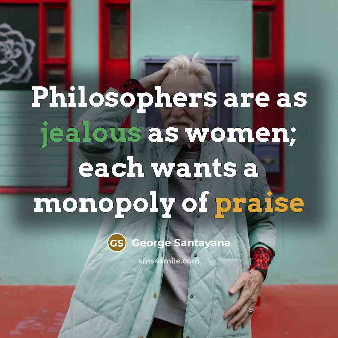 “Philosophers are as jealous as women; each wants a monopoly…” quote by George Santayana