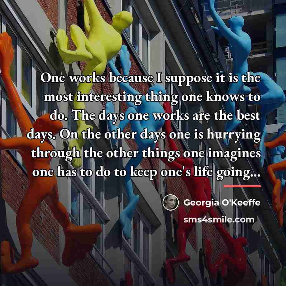 “One works because I suppose it is the most interesting…” quote by Georgia O'Keeffe