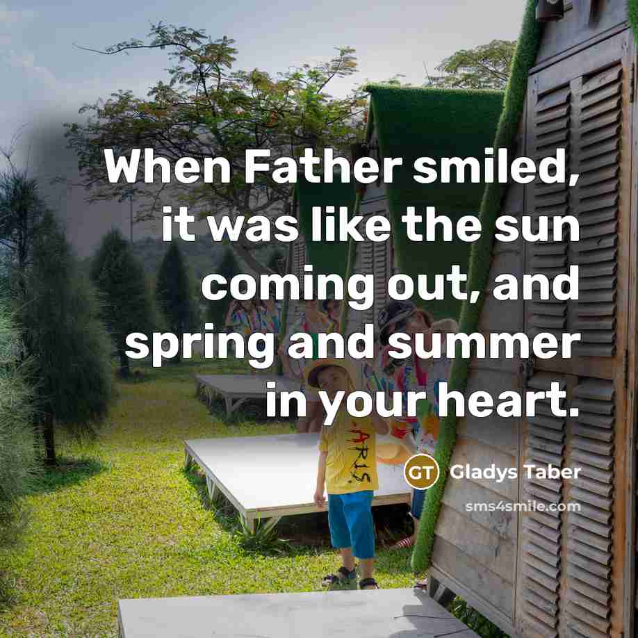 “When Father smiled, it was like the sun coming out,…” quote by Gladys Taber