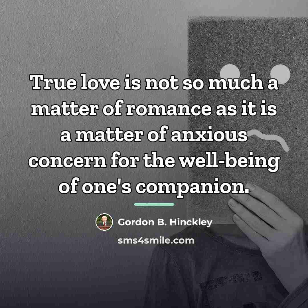“True love is not so much a matter of romance…” quote by Gordon B. Hinckley