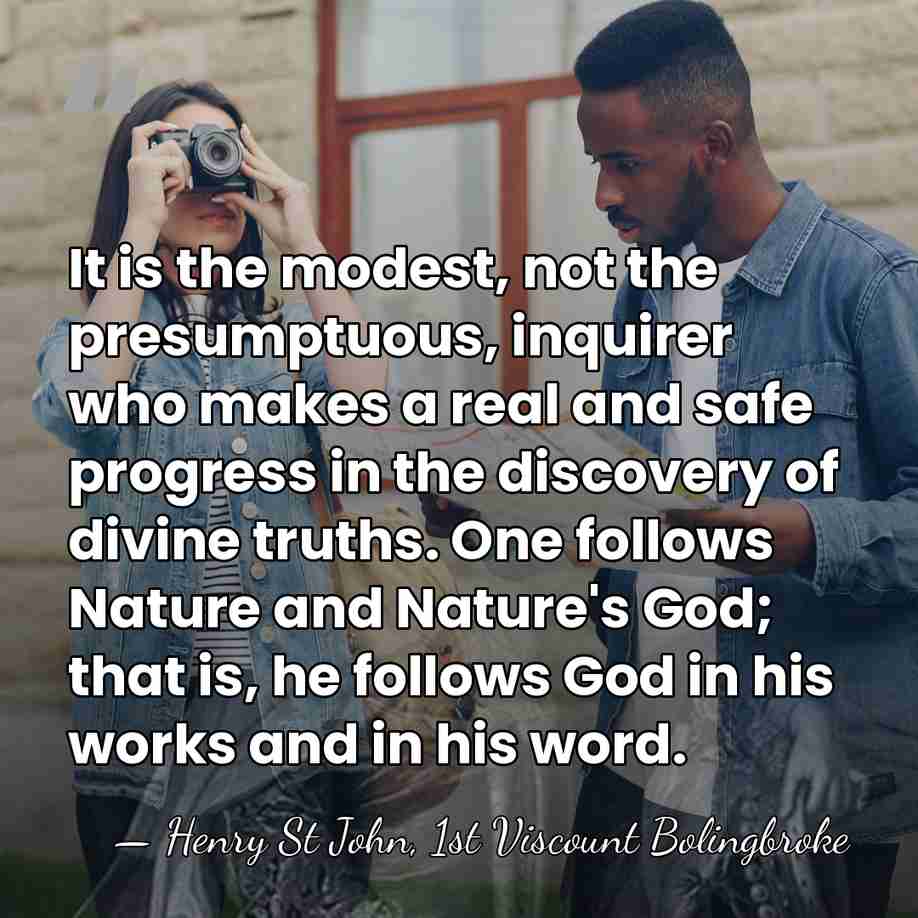 It is the modest, not the presumptuous, inquirer who makes a real&hellip; - Henry St John, 1st Viscount Bolingbroke