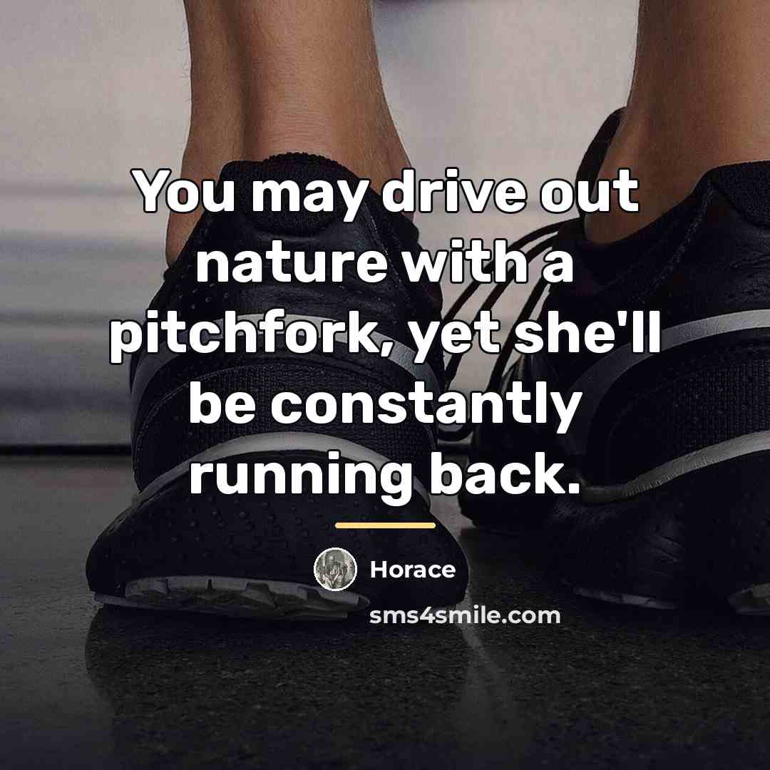 “You may drive out nature with a pitchfork, yet she'll…” quote by Horace