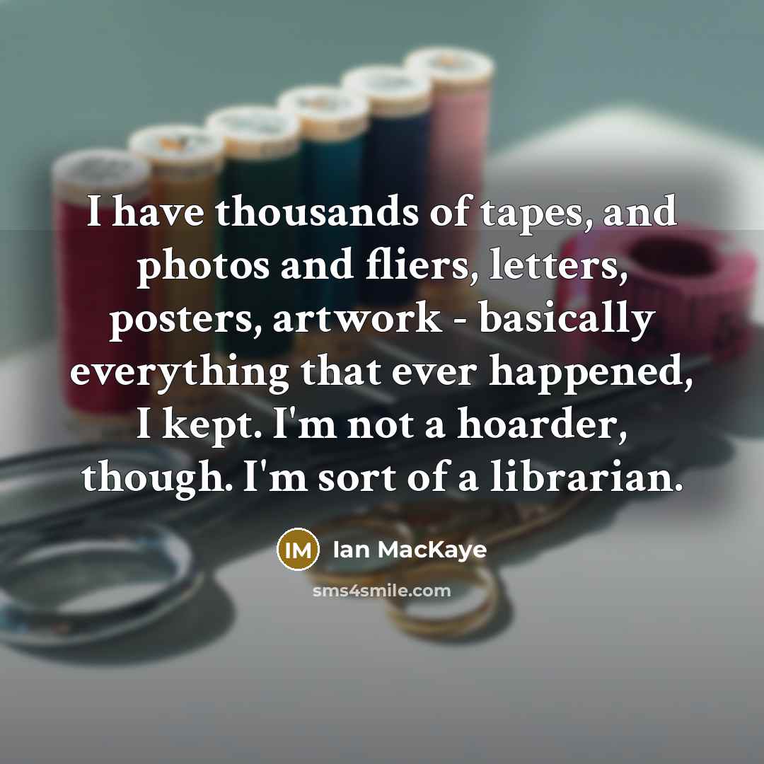 “I have thousands of tapes, and photos and fliers, letters,…” quote by Ian MacKaye