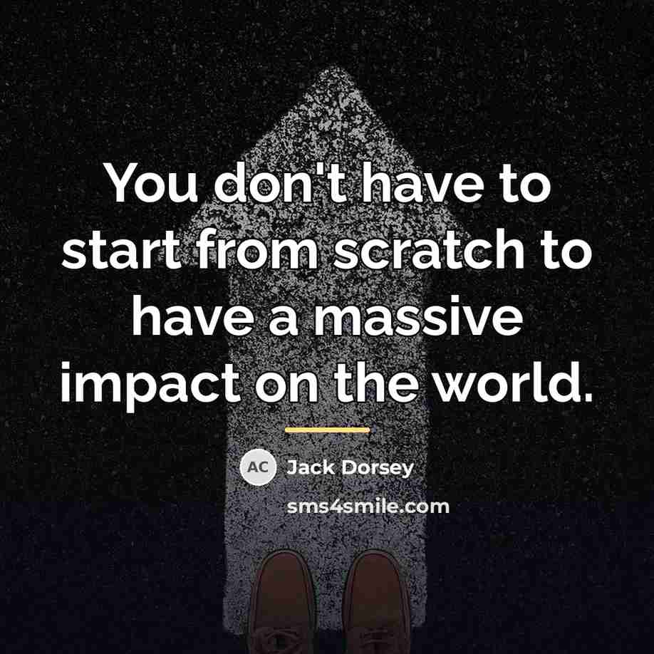 “You don't have to start from scratch to have a…” quote by Jack Dorsey