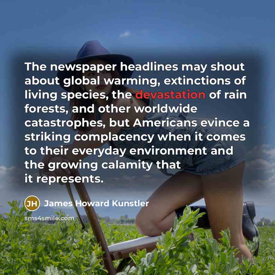 “The newspaper headlines may shout about global warming, extinctions of…” quote by James Howard Kunstler