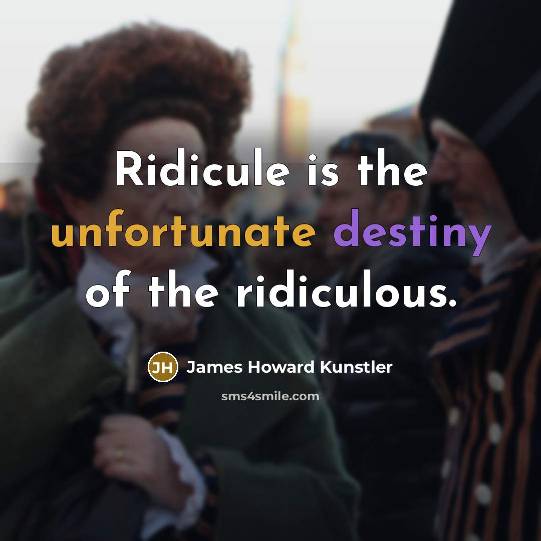 “Ridicule is the unfortunate destiny of the ridiculous.…” quote by James Howard Kunstler