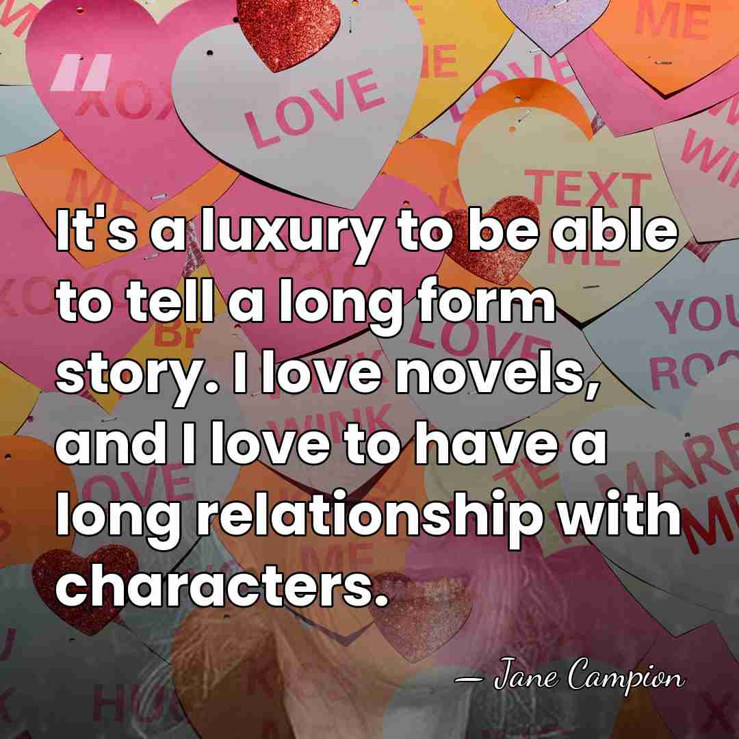 It's a luxury to be able to tell a long form story.&hellip; - Jane Campion