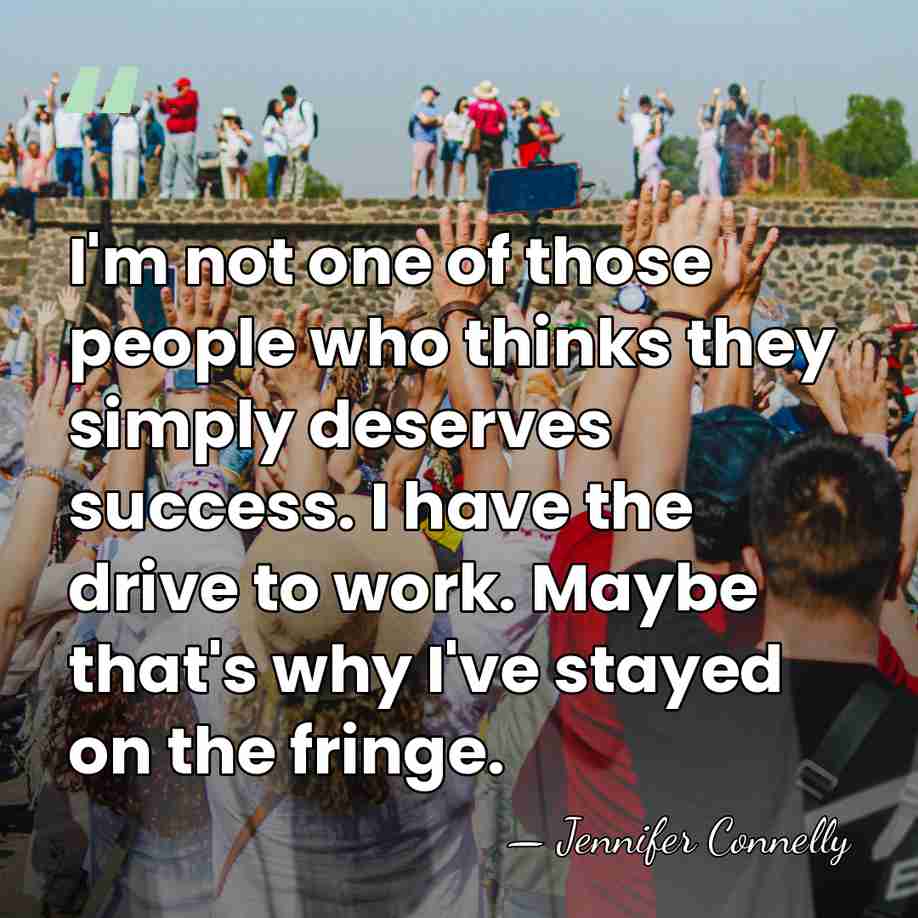 I'm not one of those people who thinks they simply deserves success.&hellip; - Jennifer Connelly