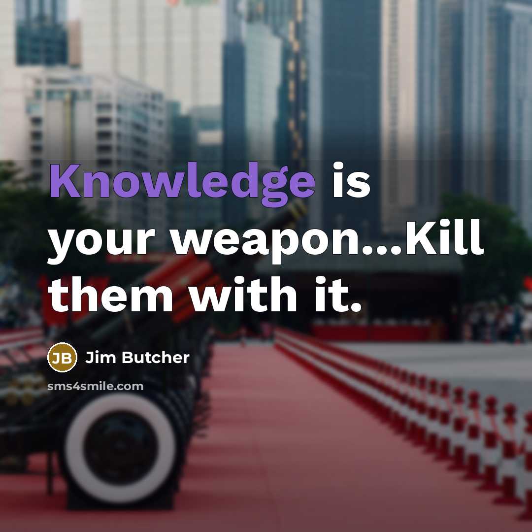 “Knowledge is your weapon...Kill them with it.” quote by Jim Butcher