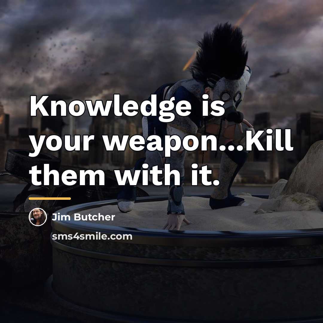 “Knowledge is your weapon...Kill them with it.…” quote by Jim Butcher