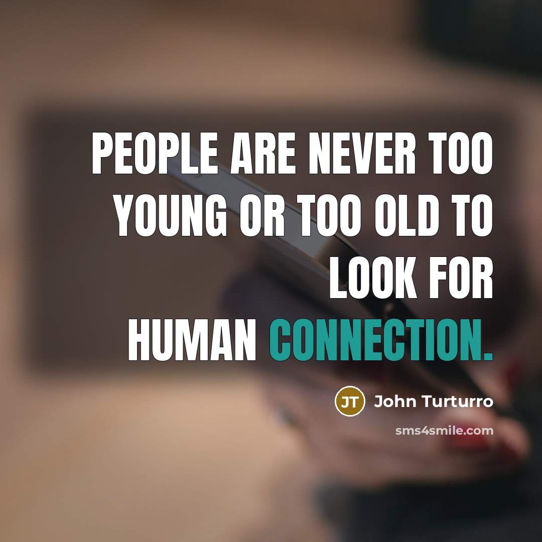 “People are never too young or too old to look for human connection.” quote by John Turturro