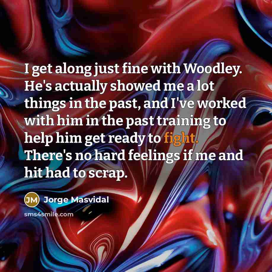 “I get along just fine with Woodley. He's actually showed…” quote by Jorge Masvidal
