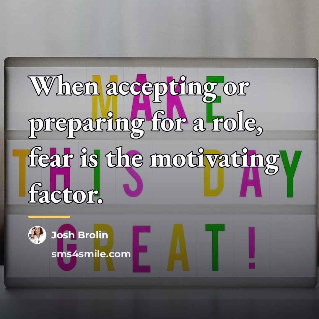 “When accepting or preparing for a role, fear is the…” quote by Josh Brolin