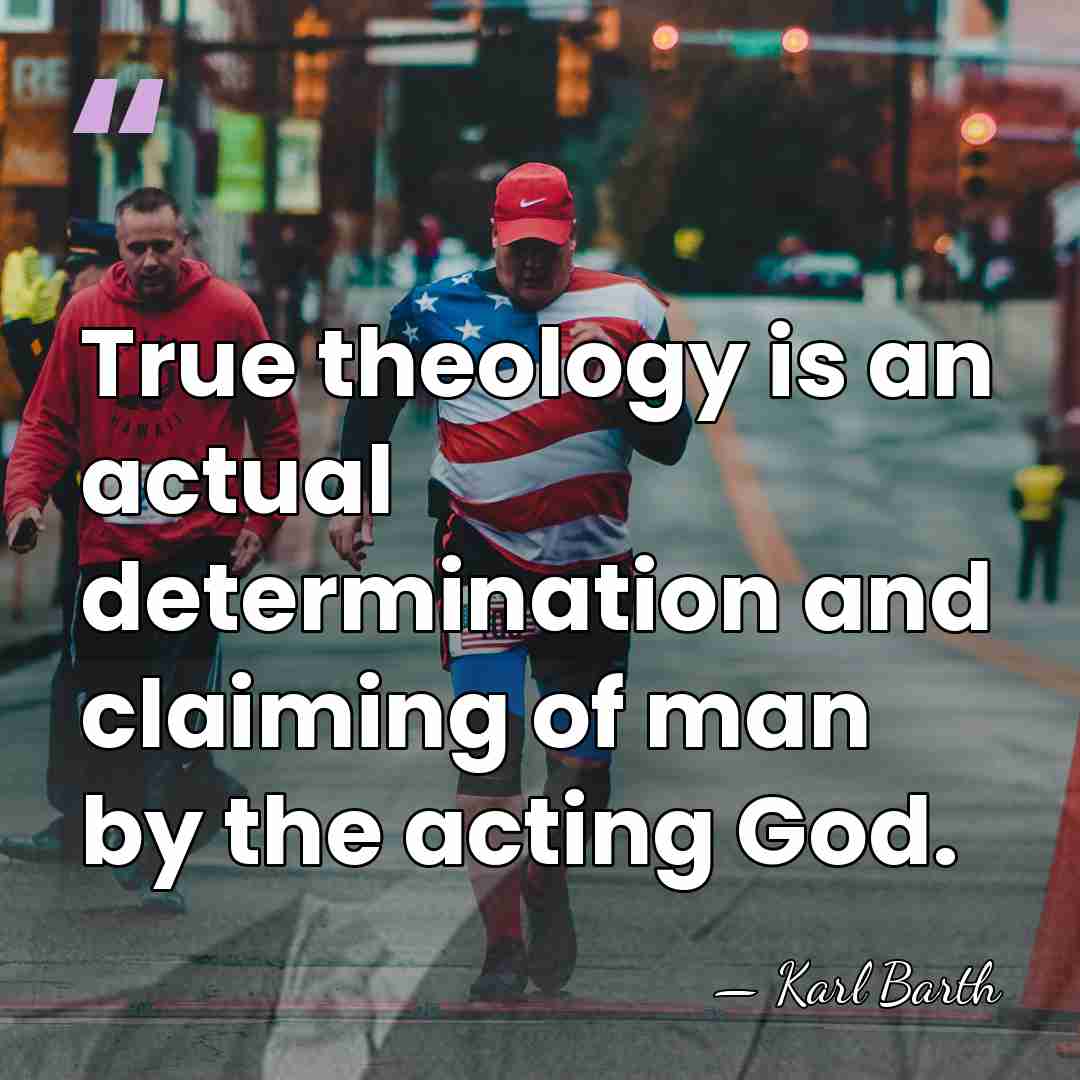 True theology is an actual determination and claiming of man by the&hellip; - Karl Barth