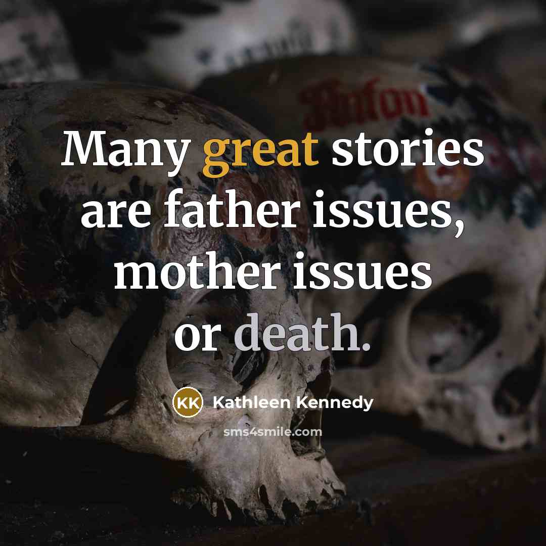 “Many great stories are father issues, mother issues or death.…” quote by Kathleen Kennedy