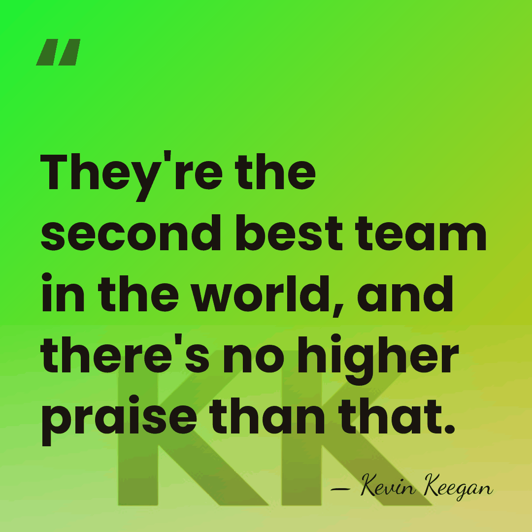 They're the second best team in the world, and there's no higher&hellip; - Kevin Keegan