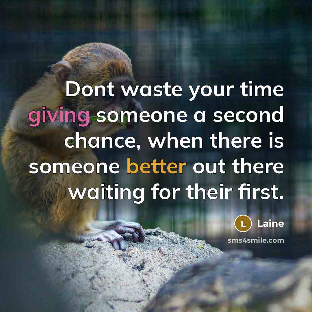 “Dont waste your time giving someone a second chance, when there is someone better out there waiting for their first.” quote by Laine
