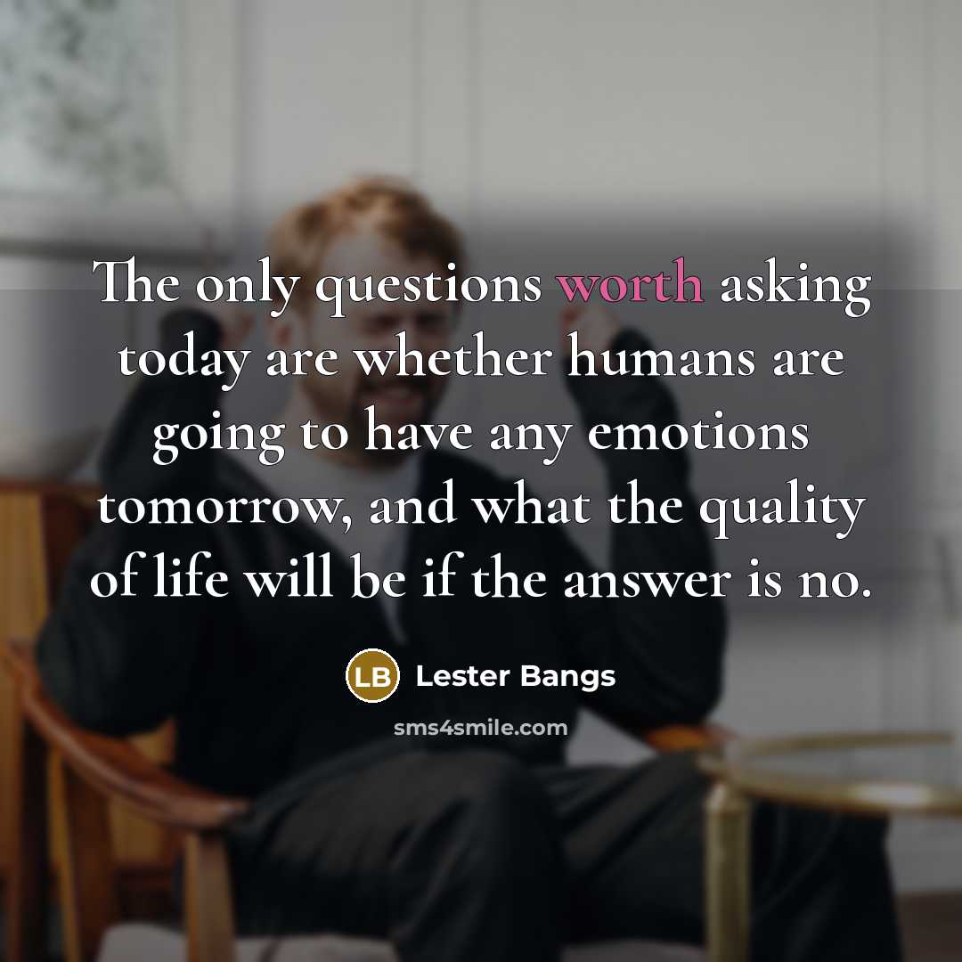 “The only questions worth asking today are whether humans are…” quote by Lester Bangs
