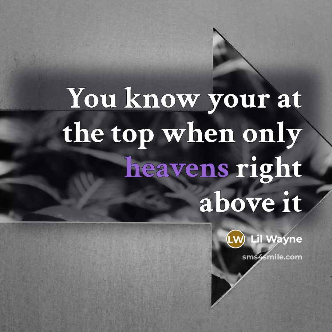 “You know your at the top when only heavens right above it” quote by Lil Wayne
