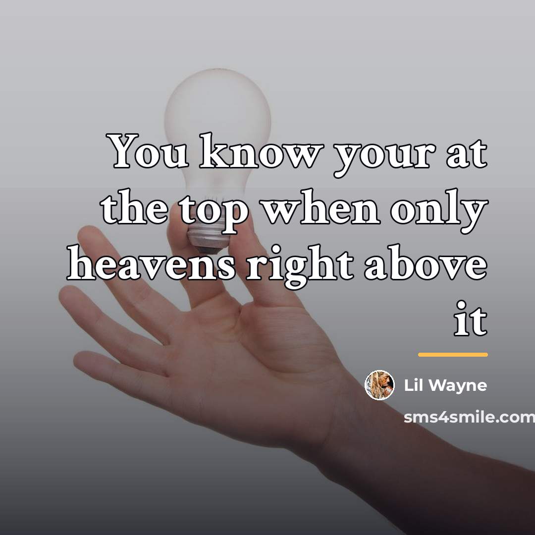 “You know your at the top when only heavens right…” quote by Lil Wayne