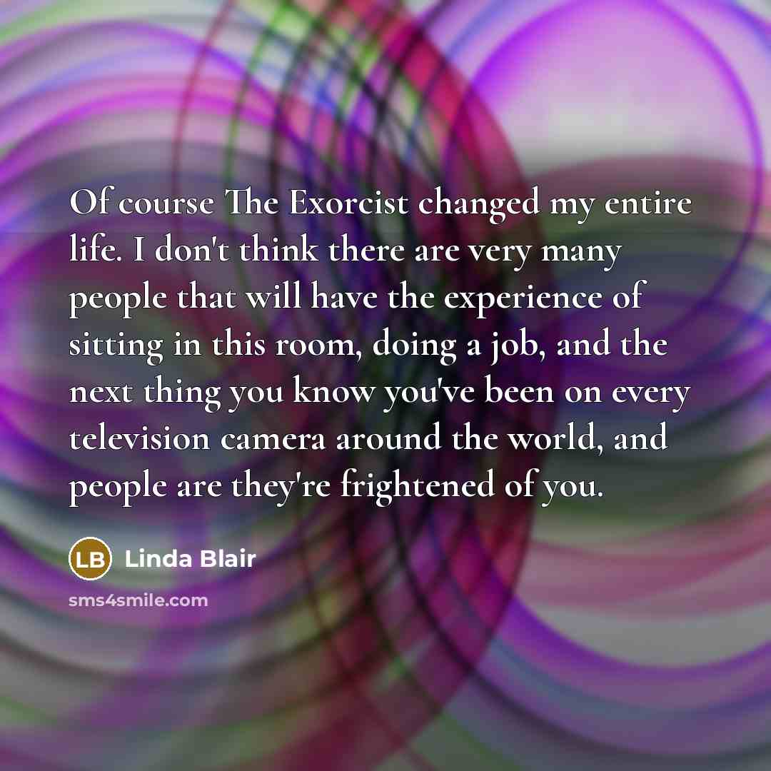 “Of course The Exorcist changed my entire life. I don't…” quote by Linda Blair