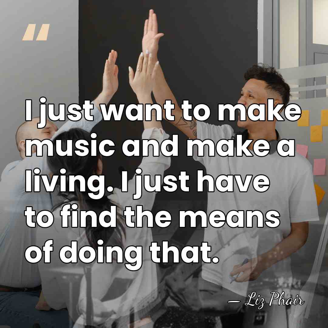 I just want to make music and make a living. I just&hellip; - Liz Phair