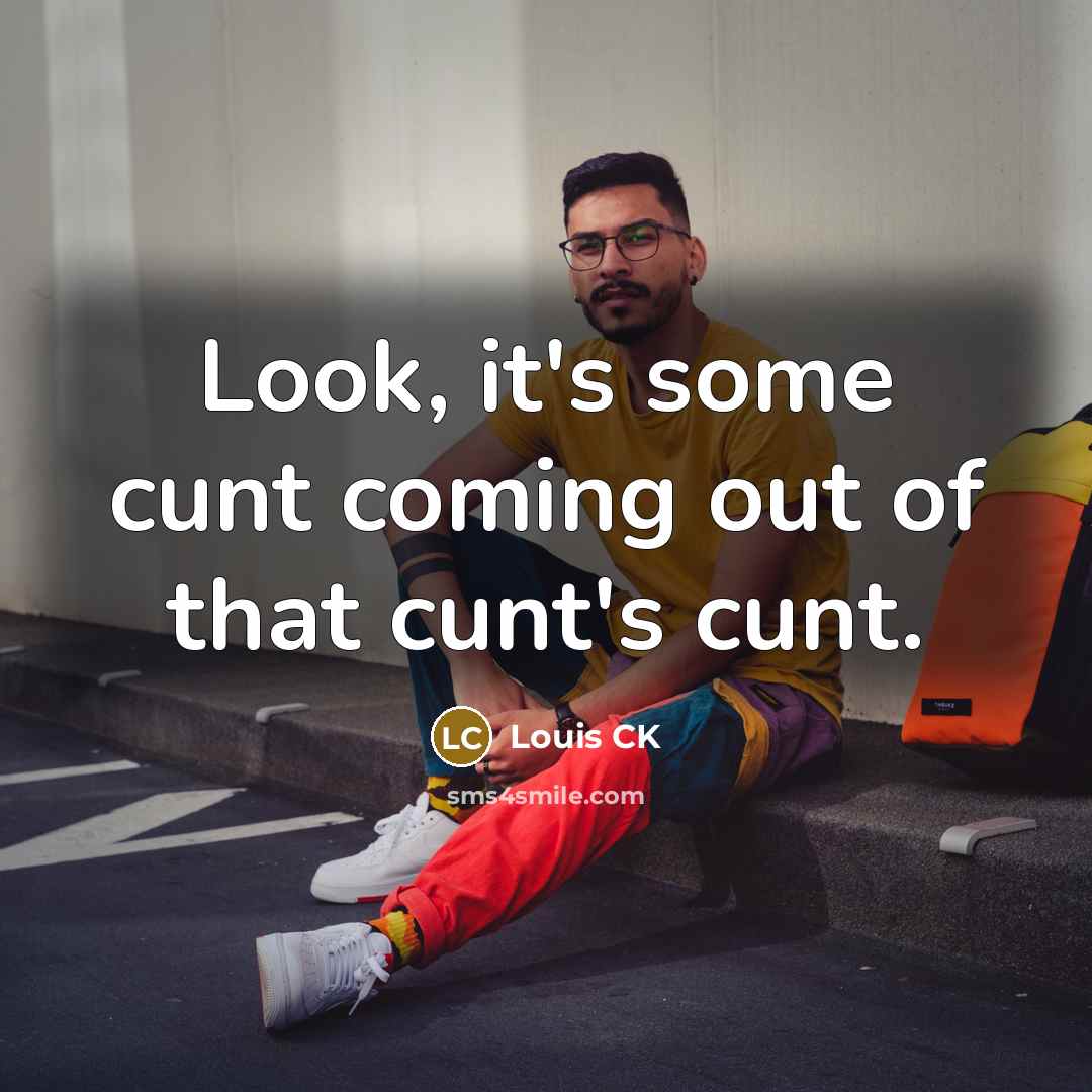 “Look, it's some cunt coming out of that cunt's cunt.” quote by Louis CK