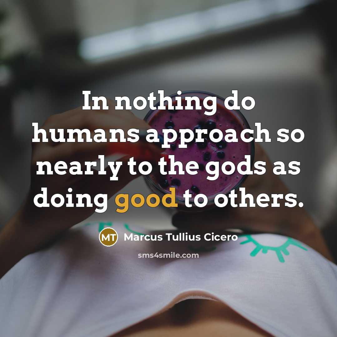 “In nothing do humans approach so nearly to the gods…” quote by Marcus Tullius Cicero