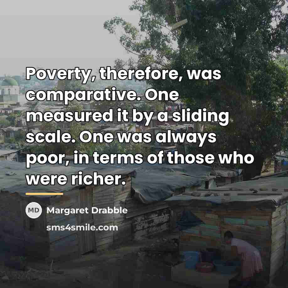 “Poverty, therefore, was comparative. One measured it by a sliding…” quote by Margaret Drabble
