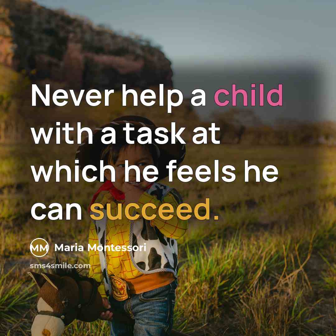 “Never help a child with a task at which he feels he can succeed.” quote by Maria Montessori