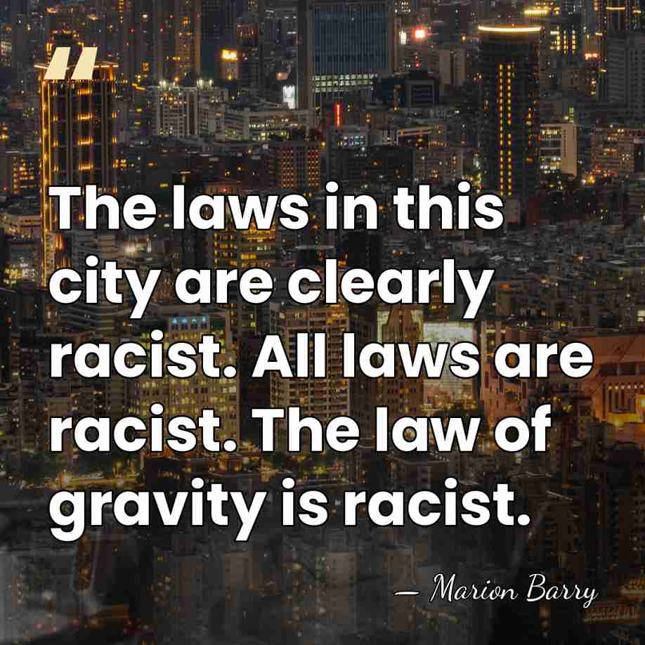 The laws in this city are clearly racist. All laws are racist.&hellip; - Marion Barry