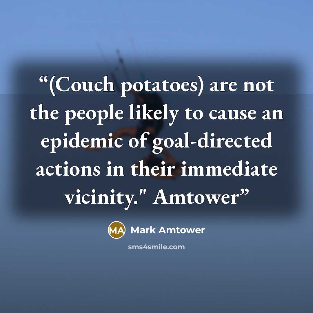 “(Couch potatoes) are not the people likely to cause an epidemic of goal-directed actions in their immediate vicinity." Amtower” quote by Mark Amtower