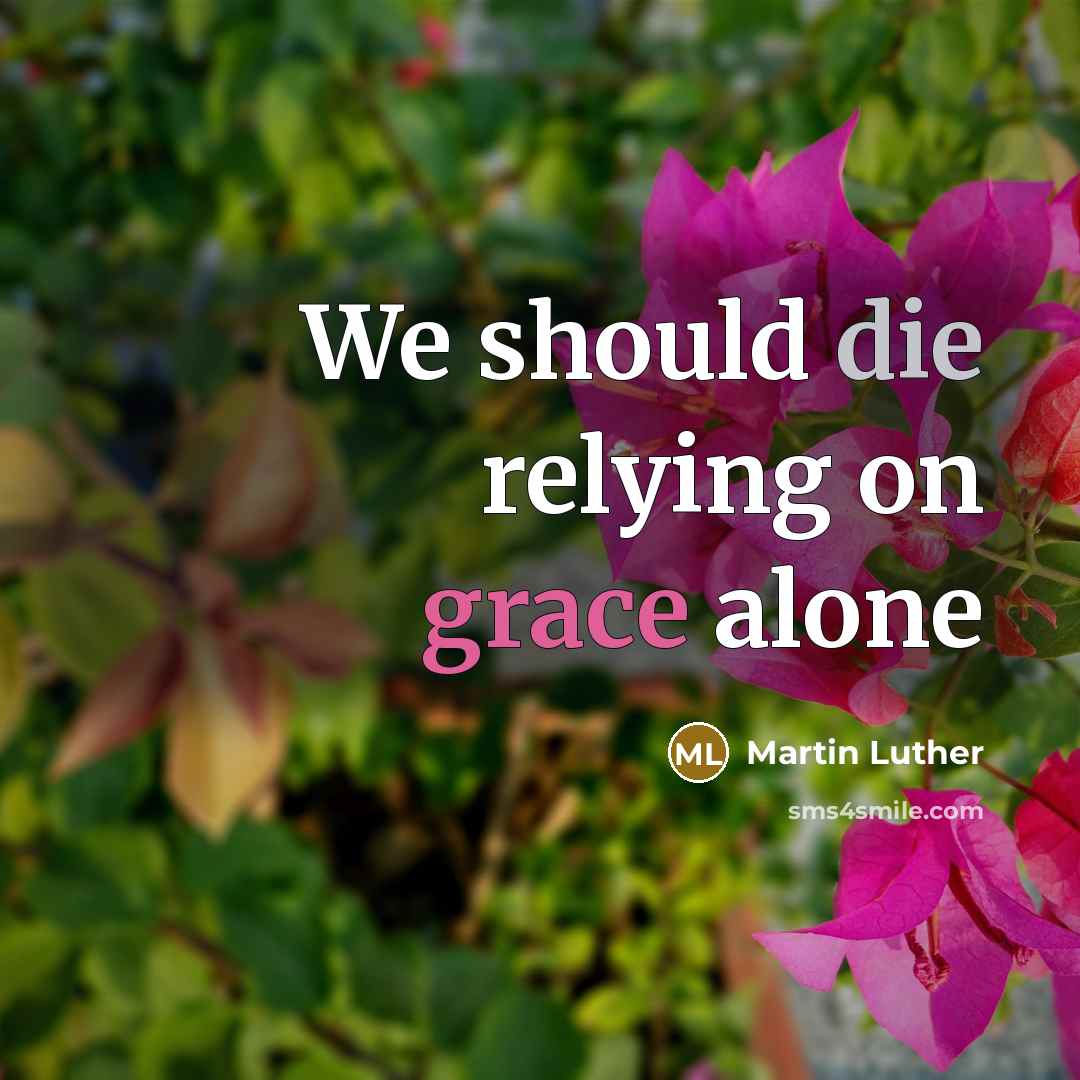 “We should die relying on grace alone…” quote by Martin Luther