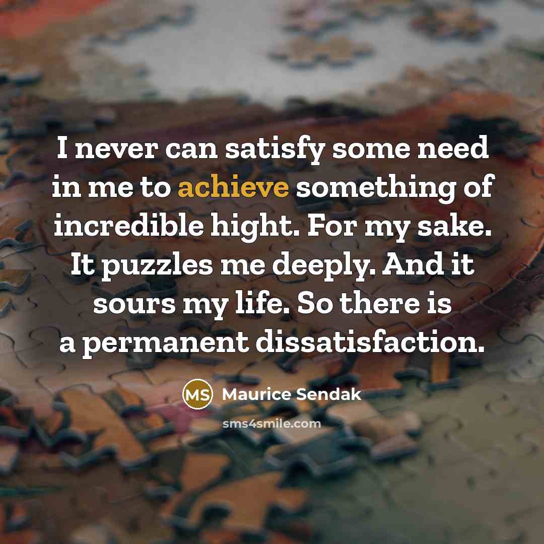 “I never can satisfy some need in me to achieve…” quote by Maurice Sendak
